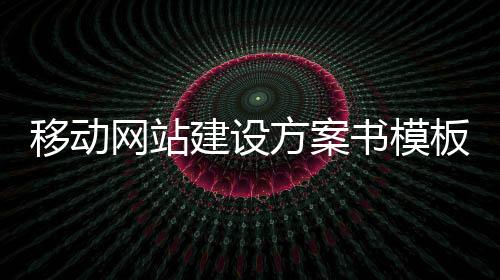 移动网站建设方案书模板(移动网站设计)