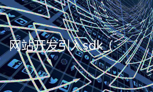 网站开发引入sdk_(web sdk 开发)