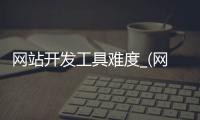 网站开发工具难度_(网站开发工具难度分析) 