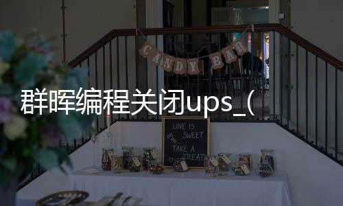 群晖编程关闭ups_(群晖ups如何设置自动关机)