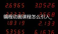 编程动画课程怎么引入_(动画编程工作原理是什么) 