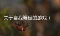 关于自我编程的游戏_(关于自我编程的游戏名字) 