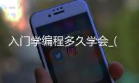 入门学编程多久学会_(入门学编程多久学会合适) 