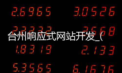 台州响应式网站开发_(响应式网站设计出几套设计图)