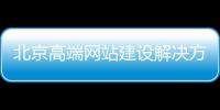 北京高端网站建设解决方案_(北京高端网站建设解决方案有哪些) 