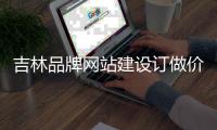 吉林品牌网站建设订做价格_(吉林省品牌产品经贸有限公司) 