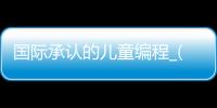 国际承认的儿童编程_(国家承认的少儿编程比赛) 