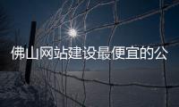 佛山网站建设最便宜的公司_(佛山网站建设最便宜的公司是哪个) 