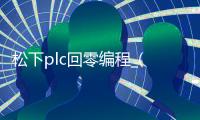 松下plc回零编程_(松下plc如何恢复出厂设置) 