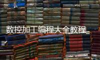 数控加工编程大全教程_(数控编程与加工技术讲解,视频) 