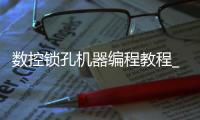 数控锁孔机器编程教程_(数控开锁孔机器操作视频) 