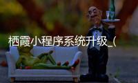 栖霞小程序系统升级_(微信小程序系统升级要多久) 