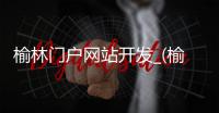 榆林门户网站开发_(榆林门户网站开发招聘信息) 