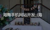 海南手机网站开发_(海南手机网站开发招聘) 
