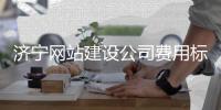 济宁网站建设公司费用标准_(济宁网站建设公司费用标准最新) 