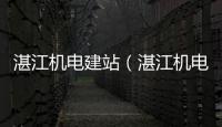 湛江机电建站（湛江机电市场属于哪个区） 