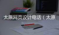 太原网页设计电话（太原网站制作方案定制） 