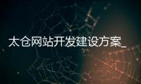 太仓网站开发建设方案_(太仓网站建设公司哪家好) 