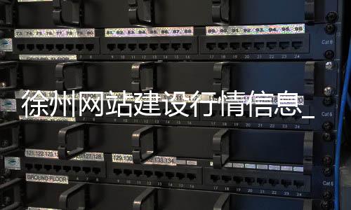 徐州网站建设行情信息_(徐州网站建设行情信息公示)