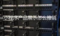 小程序产品展示怎么推销_(小程序卖产品有什么营销方案) 