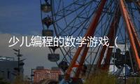 少儿编程的数学游戏_(少儿编程的数学游戏叫什么) 