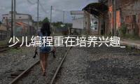 少儿编程重在培养兴趣_(少儿编程培养孩子什么样的能力) 