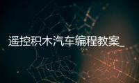 遥控积木汽车编程教案_(积木遥控车遥控器没反应) 