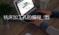 铣床加工孔的编程_(数控铣床孔加工编程实例) 