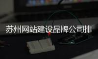 苏州网站建设品牌公司排行_(苏州网站建设品牌公司排行榜) 