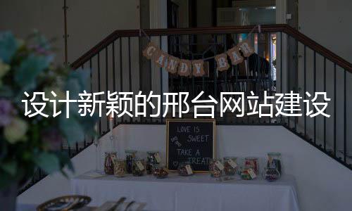 设计新颖的邢台网站建设的简单介绍