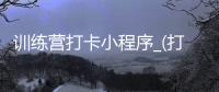 训练营打卡小程序_(打卡训练营是什么意思) 