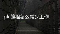 plc编程怎么减少工作_(如何改变plc的工作方式?) 
