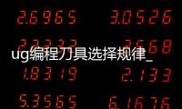 ug编程刀具选择规律_(ug编程选刀具大小怎样合适) 