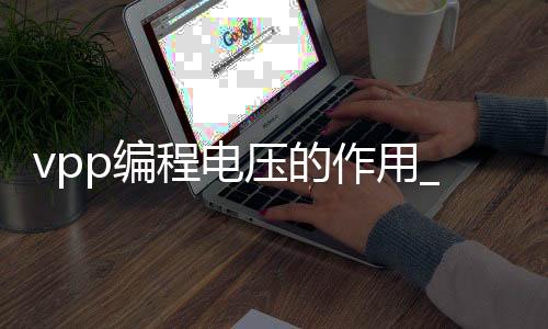 vpp编程电压的作用_(编程电压vpp的工作原理)